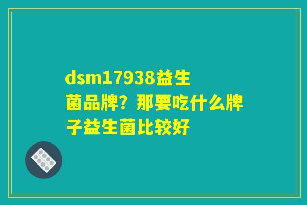dsm17938益生菌品牌？那要吃什么牌子益生菌比较好