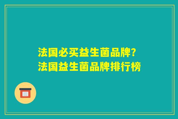 法国必买益生菌品牌？法国益生菌品牌排行榜