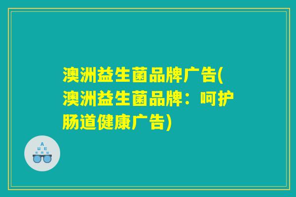 澳洲益生菌品牌广告(澳洲益生菌品牌：呵护肠道健康广告)