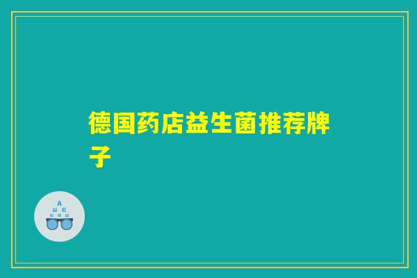 德国药店益生菌推荐牌子 德国药店益生菌推荐牌子
