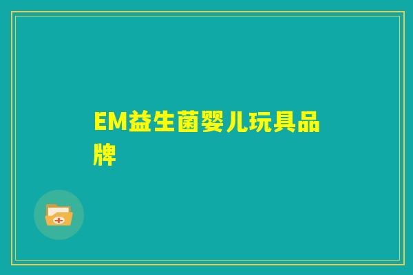 EM益生菌婴儿玩具品牌