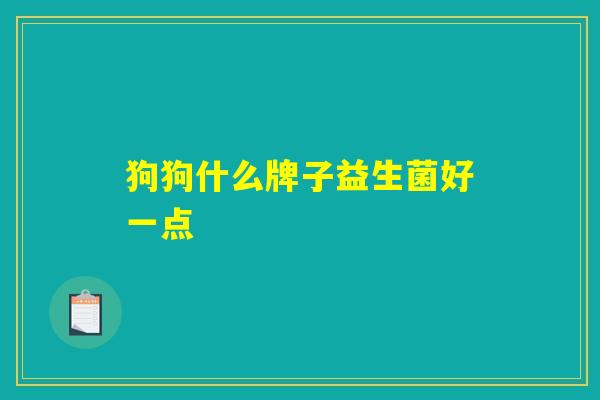 狗狗什么牌子益生菌好一点