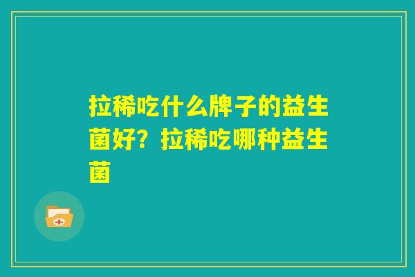 拉稀吃什么牌子的益生菌好？拉稀吃哪种益生菌