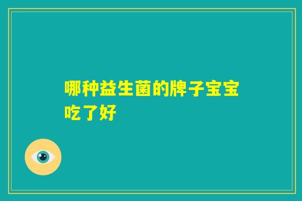 哪种益生菌的牌子宝宝吃了好