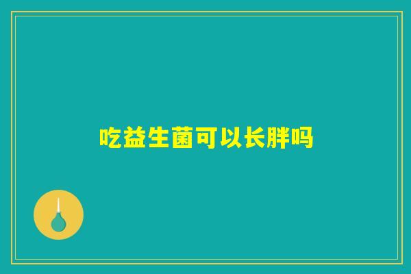吃益生菌可以长胖吗