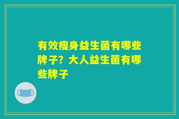 有效瘦身益生菌有哪些牌子？大人益生菌有哪些牌子
