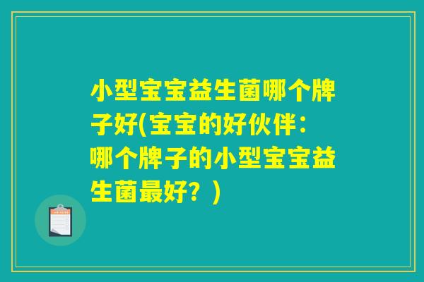 小型宝宝益生菌哪个牌子好(宝宝的好伙伴：哪个牌子的小型宝宝益生菌最好？)