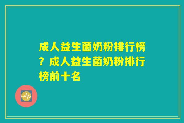 成人益生菌奶粉排行榜？成人益生菌奶粉排行榜前十名