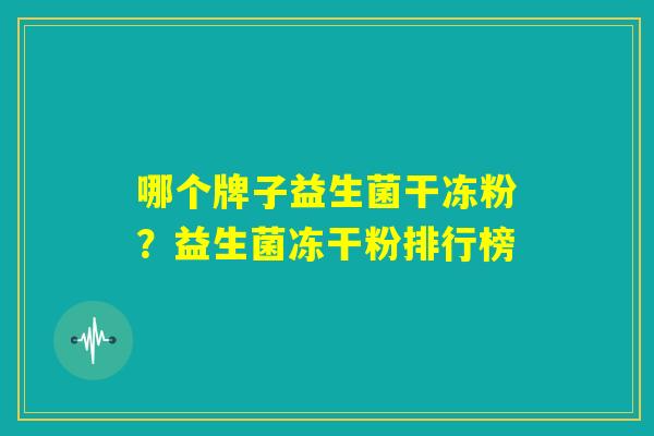 哪个牌子益生菌干冻粉？益生菌冻干粉排行榜