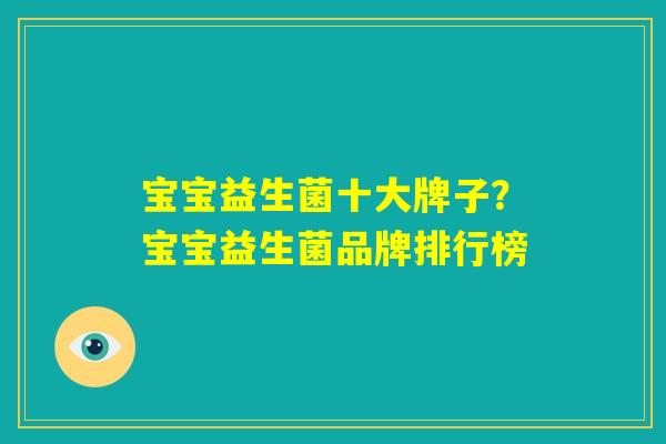 宝宝益生菌十大牌子？宝宝益生菌品牌排行榜