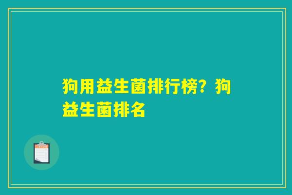 狗用益生菌排行榜？狗益生菌排名