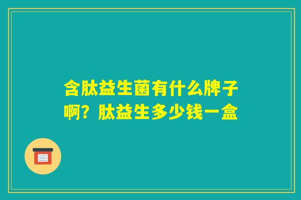 含肽益生菌有什么牌子啊？肽益生多少钱一盒