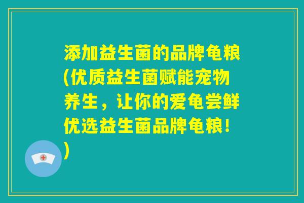 添加益生菌的品牌龟粮(优质益生菌赋能宠物养生，让你的爱龟尝鲜优选益生菌品牌龟粮！)