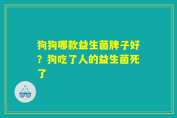 狗狗哪款益生菌牌子好？狗吃了人的益生菌死了