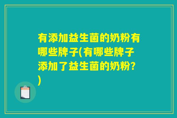 有添加益生菌的奶粉有哪些牌子(有哪些牌子添加了益生菌的奶粉？)