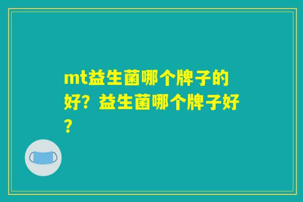 mt益生菌哪个牌子的好？益生菌哪个牌子好？