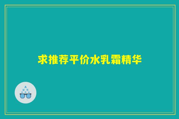 求推荐平价水乳霜精华