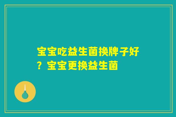 宝宝吃益生菌换牌子好？宝宝更换益生菌