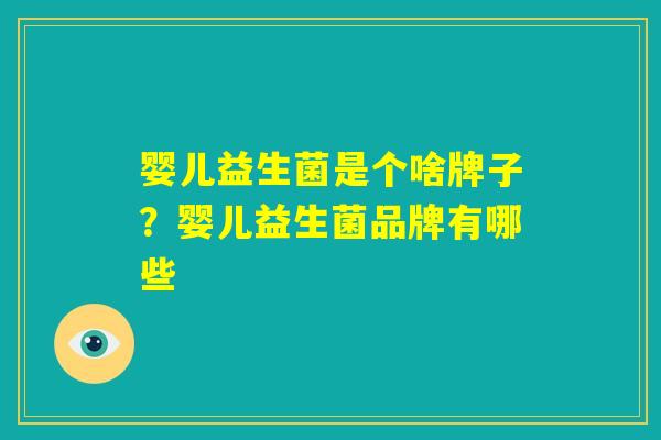 婴儿益生菌是个啥牌子？婴儿益生菌品牌有哪些
