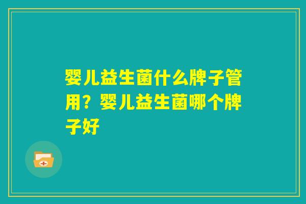 婴儿益生菌什么牌子管用？婴儿益生菌哪个牌子好
