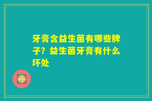 牙膏含益生菌有哪些牌子？益生菌牙膏有什么坏处