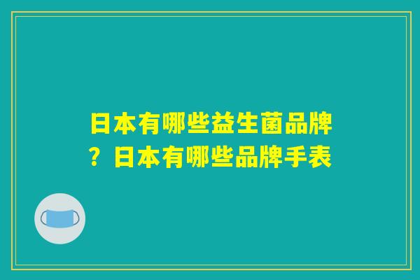 日本有哪些益生菌品牌？日本有哪些品牌手表