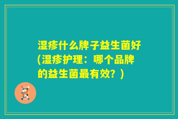 湿疹什么牌子益生菌好(湿疹护理：哪个品牌的益生菌最有效？)