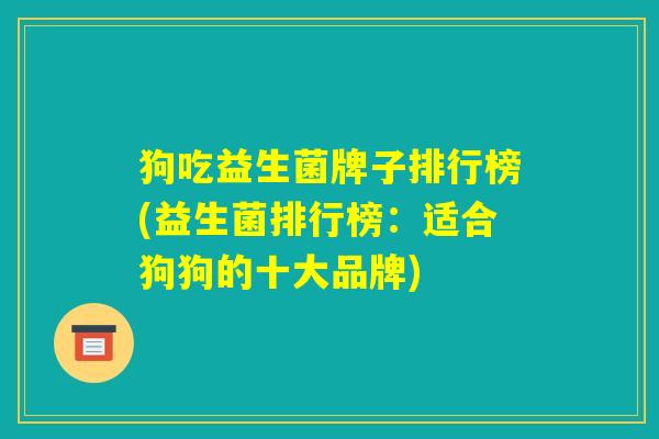 狗吃益生菌牌子排行榜(益生菌排行榜：适合狗狗的十大品牌)