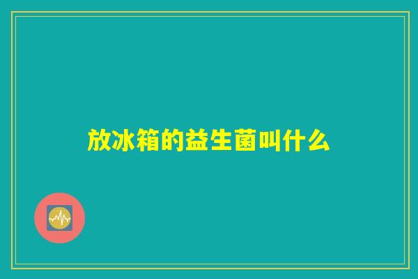 放冰箱的益生菌叫什么