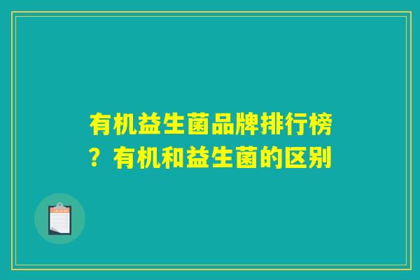 有机益生菌品牌排行榜？有机和益生菌的区别