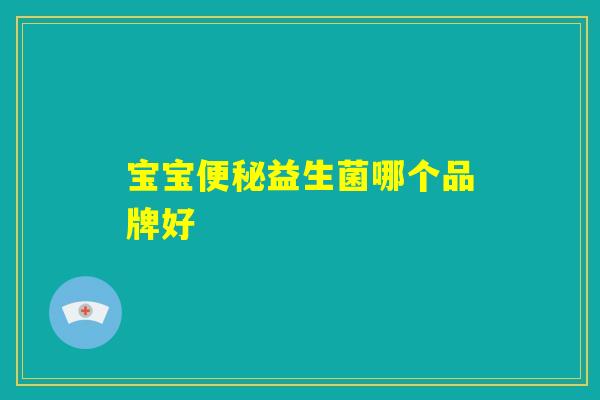 宝宝便秘益生菌哪个品牌好 宝宝便秘益生菌哪个品牌好