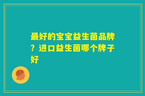 最好的宝宝益生菌品牌？进口益生菌哪个牌子好