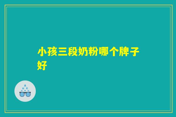 小孩三段奶粉哪个牌子好