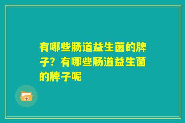 有哪些肠道益生菌的牌子？有哪些肠道益生菌的牌子呢