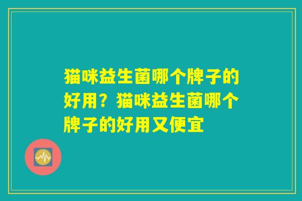 猫咪益生菌哪个牌子的好用？猫咪益生菌哪个牌子的好用又便宜