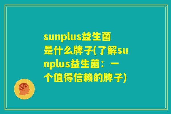sunplus益生菌是什么牌子(了解sunplus益生菌：一个值得信赖的牌子)