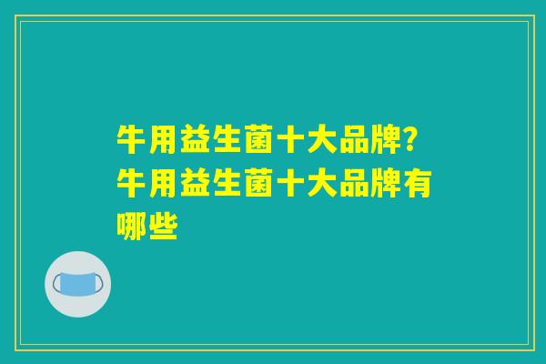 牛用益生菌十大品牌？牛用益生菌十大品牌有哪些