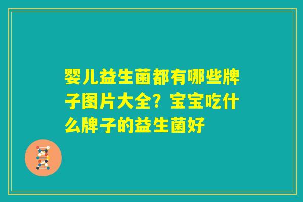 婴儿益生菌都有哪些牌子图片大全?宝宝吃什么牌子的益生菌好 婴儿益生菌都有哪些牌子图片大全?宝宝吃什么牌子的益生菌好