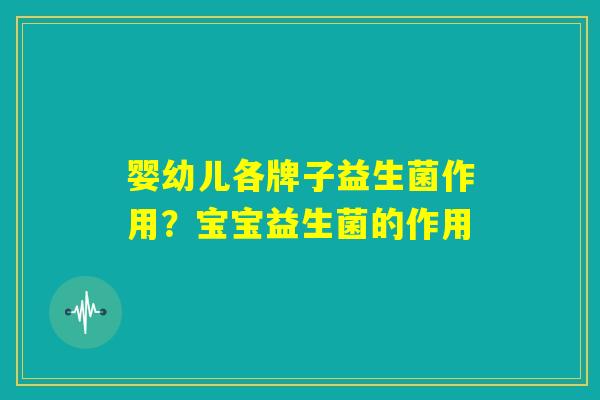 婴幼儿各牌子益生菌作用？宝宝益生菌的作用