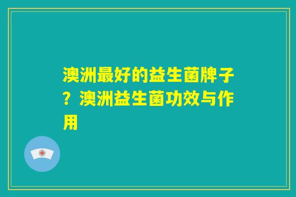 澳洲最好的益生菌牌子？澳洲益生菌功效与作用