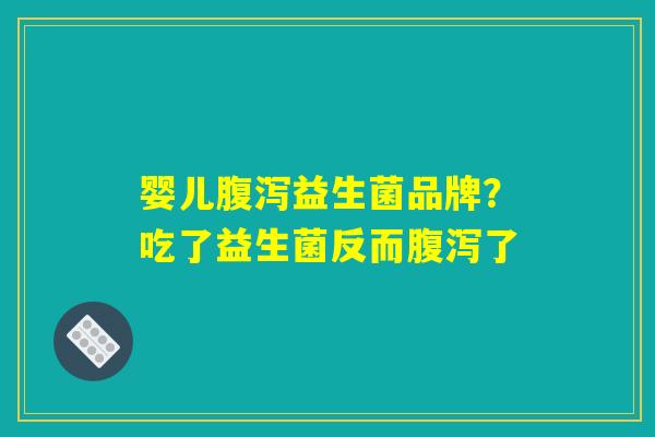 婴儿腹泻益生菌品牌？吃了益生菌反而腹泻了
