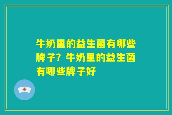 牛奶里的益生菌有哪些牌子？牛奶里的益生菌有哪些牌子好