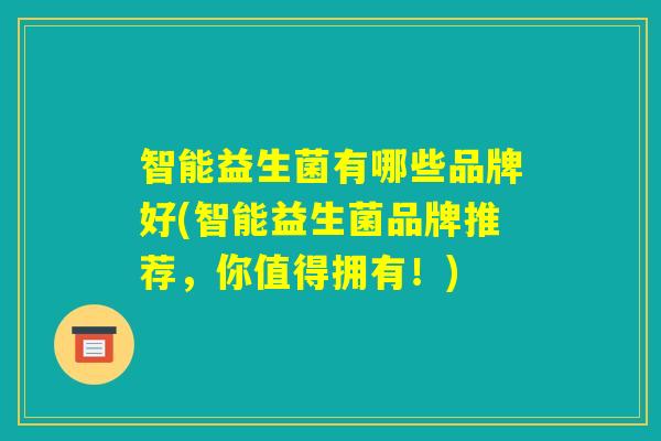 智能益生菌有哪些品牌好(智能益生菌品牌推荐，你值得拥有！)