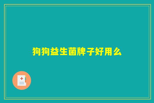 狗狗益生菌牌子好用么 狗狗益生菌牌子好用么