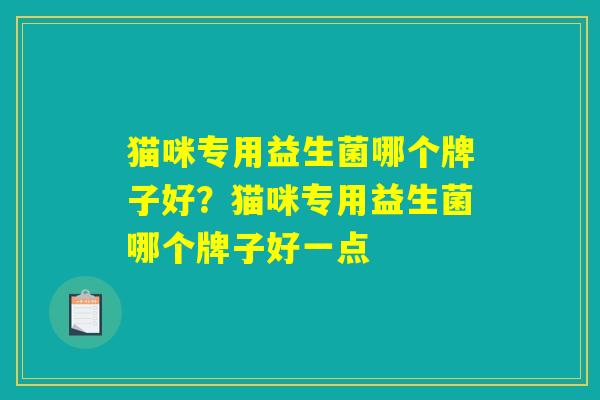 猫咪专用益生菌哪个牌子好？猫咪专用益生菌哪个牌子好一点