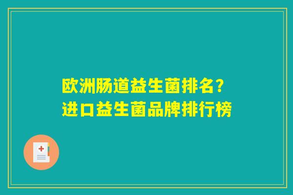 欧洲肠道益生菌排名?进口益生菌品牌排行榜 欧洲肠道益生菌排名?进口益生菌品牌排行榜
