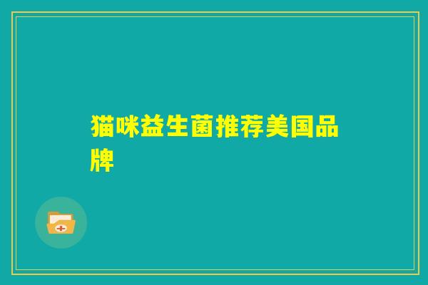 猫咪益生菌推荐美国品牌 猫咪益生菌推荐美国品牌