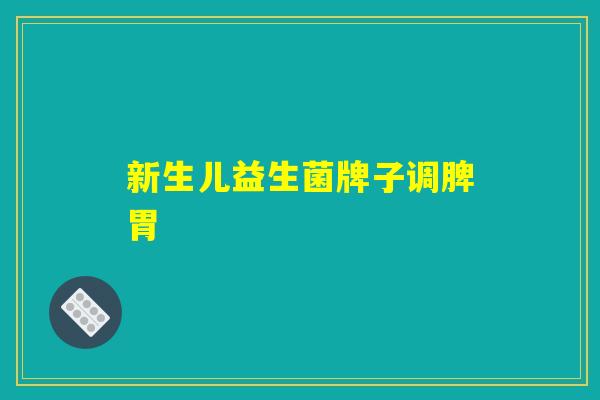 新生儿益生菌牌子调脾胃 新生儿益生菌牌子调脾胃