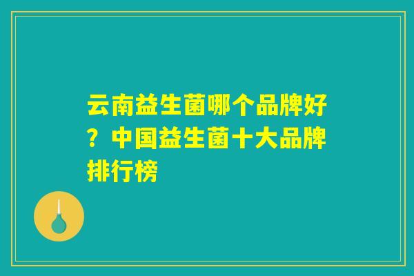云南益生菌哪个品牌好？中国益生菌十大品牌排行榜