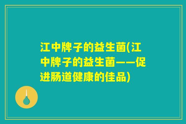 江中牌子的益生菌(江中牌子的益生菌——促进肠道健康的佳品)